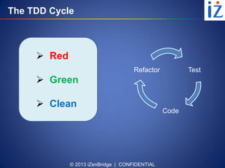 © 2013 iZenBridge | CONFIDENTIAL
The TDD Cycle
 Red
 Green
 Clean
Test
Code
Refactor
 
