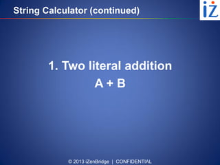 © 2013 iZenBridge | CONFIDENTIAL
String Calculator (continued)
1. Two literal addition
A + B
 