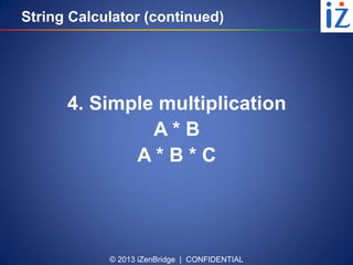 © 2013 iZenBridge | CONFIDENTIAL
String Calculator (continued)
4. Simple multiplication
A * B
A * B * C
 