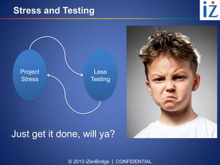 © 2013 iZenBridge | CONFIDENTIAL
Stress and Testing
Project
Stress
Less
Testing
Just get it done, will ya?
 