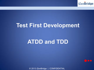 © 2013 iZenBridge | CONFIDENTIAL
Test First Development
ATDD and TDD
 