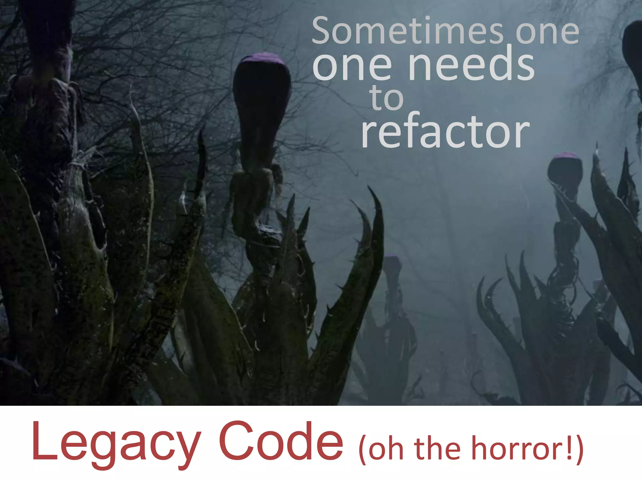 Sometimes one one needs to refactor Legacy Code (oh the horror!) 