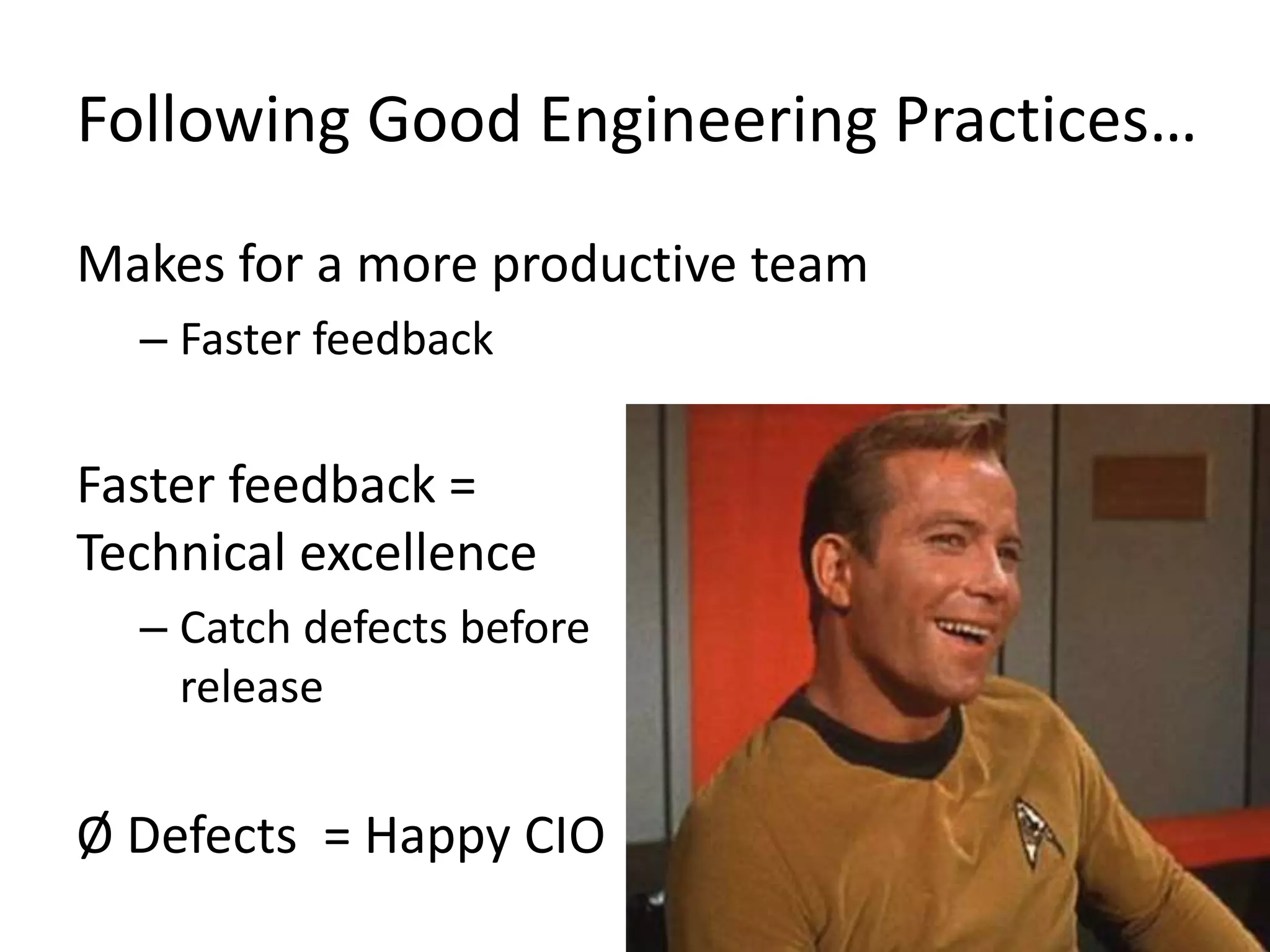 Following Good Engineering Practices… Makes for a more productive team – Faster feedback Faster feedback = Technical excellence – Catch defects before release Ø Defects = Happy CIO 