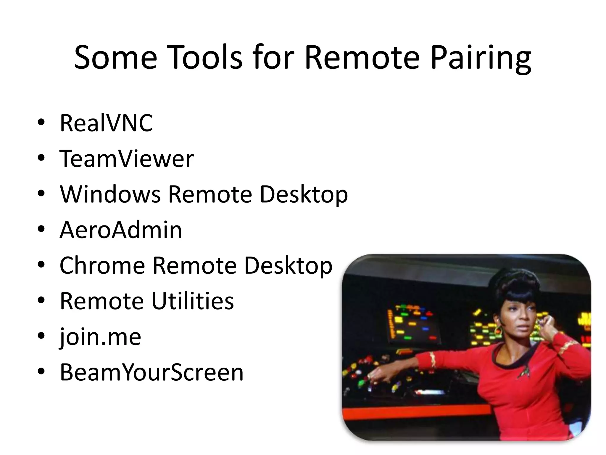Some Tools for Remote Pairing • RealVNC • TeamViewer • Windows Remote Desktop • AeroAdmin • Chrome Remote Desktop • Remote Utilities • join.me • BeamYourScreen 