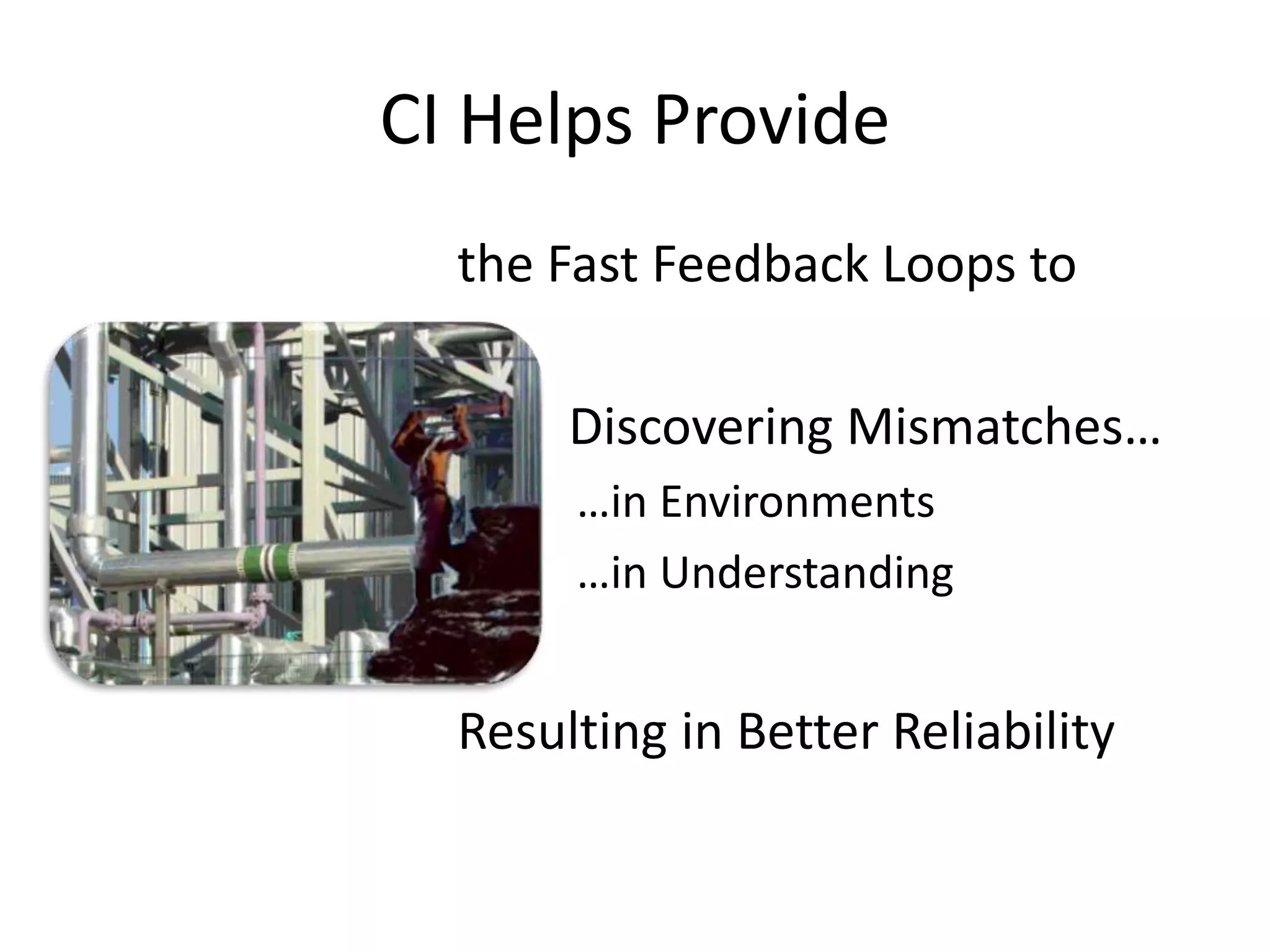 CI Helps Provide the Fast Feedback Loops to Discovering Mismatches… …in Environments …in Understanding Resulting in Better Reliability 