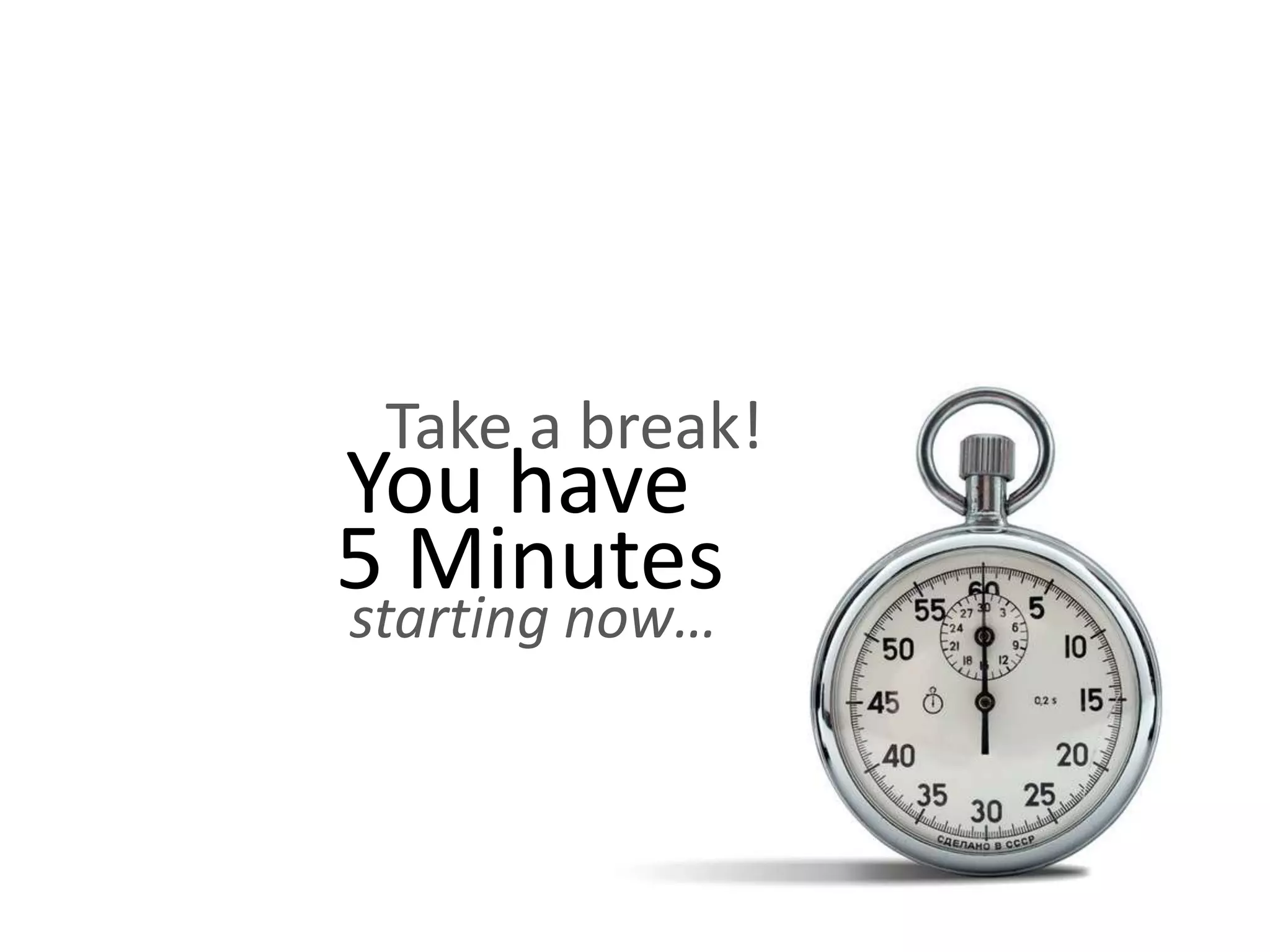 Take a break! You have starting now… 5 Minutes 