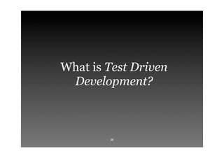 What is Test Driven
 Development?



        36
 