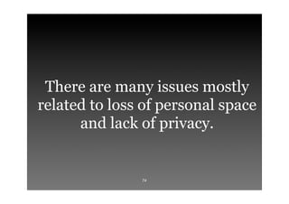 There are many issues mostly
related to loss of personal space
      and lack of privacy.


               74
 