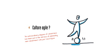 Cultureagile?4
“An extraordinary degree of cleverness
has been put in the service of eliminating
men cleverness” cité par Cecil Dijoux
 