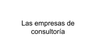 Las empresas de
consultoría
 
