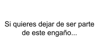 Si quieres dejar de ser parte
de este engaño...
 