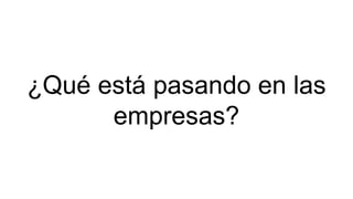 ¿Qué está pasando en las
empresas?
 