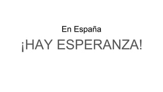 En España
¡HAY ESPERANZA!
 