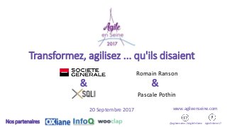 Transformez, agilisez ... qu'ils disaient
@agileenseine / #AgileEnSeine AgileEnSeine17Nos partenaires
www.agileenseine.com
& &
Romain Ranson
Pascale Pothin
20 Septembre 2017
 