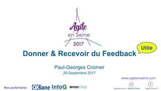 Donner & Recevoir du Feedback
Paul-Georges Crismer
20 Septembre 2017
@agileenseine / #AgileEnSeine AgileEnSeine17Nos partenaires
www.agileenseine.com
Utile
 