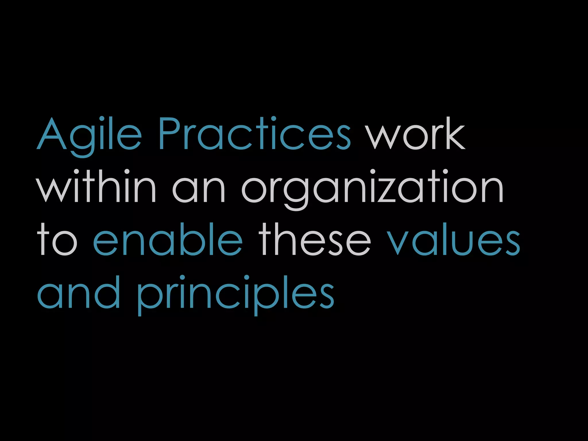 Agile Practices work
within an organization
to enable these values
and principles
10
 
