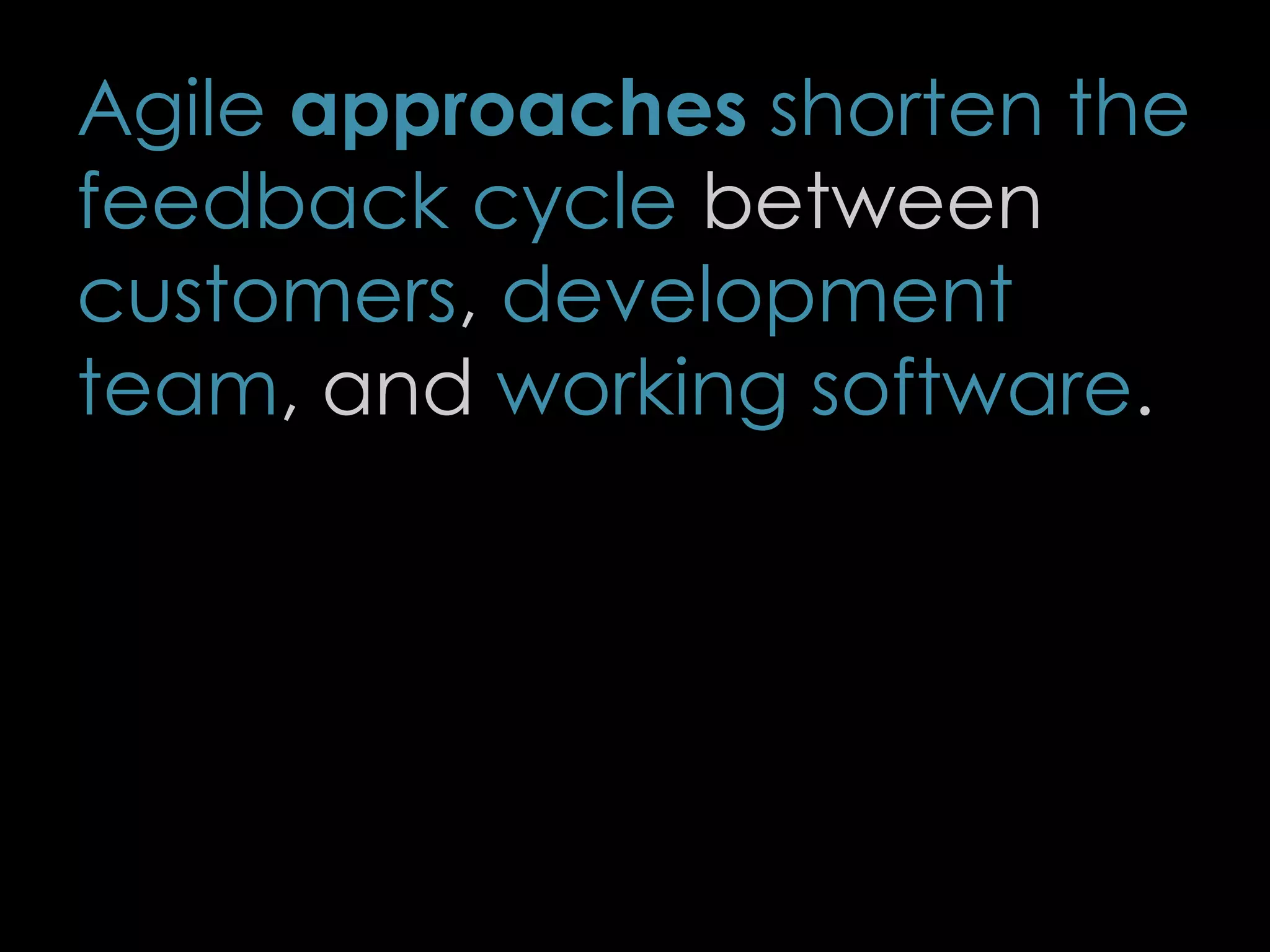 Agile approaches shorten the
feedback cycle between
customers, development
team, and working software.
11
 