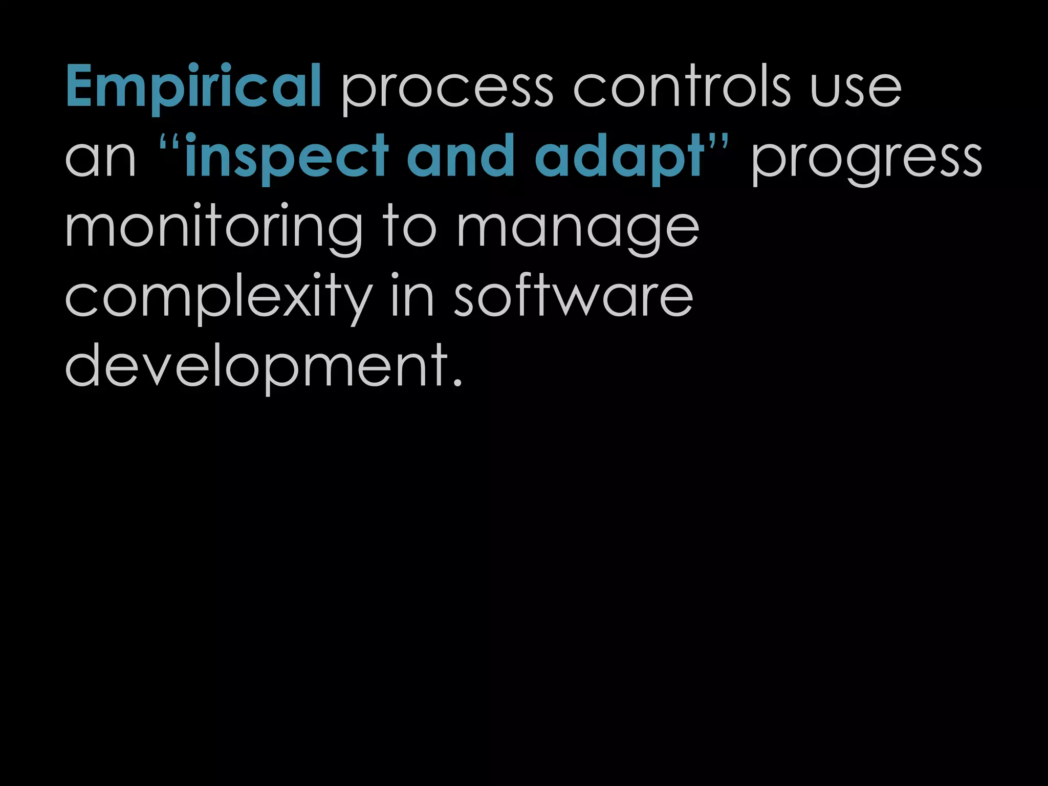 Empirical process controls use
an “inspect and adapt” progress
monitoring to manage
complexity in software
development.
18
 