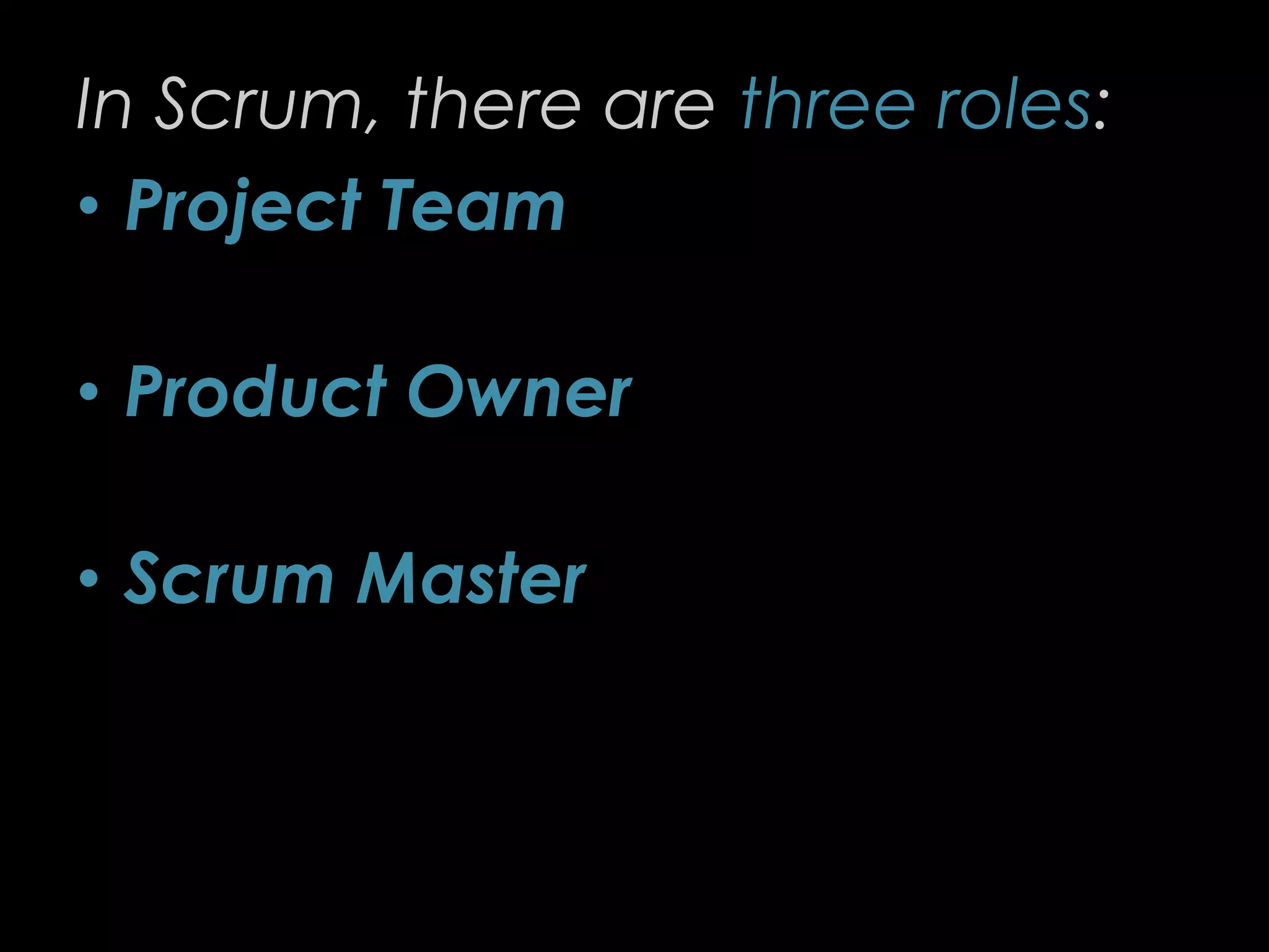 In Scrum, there are three roles:
• Project Team
• Product Owner
• Scrum Master
19
 