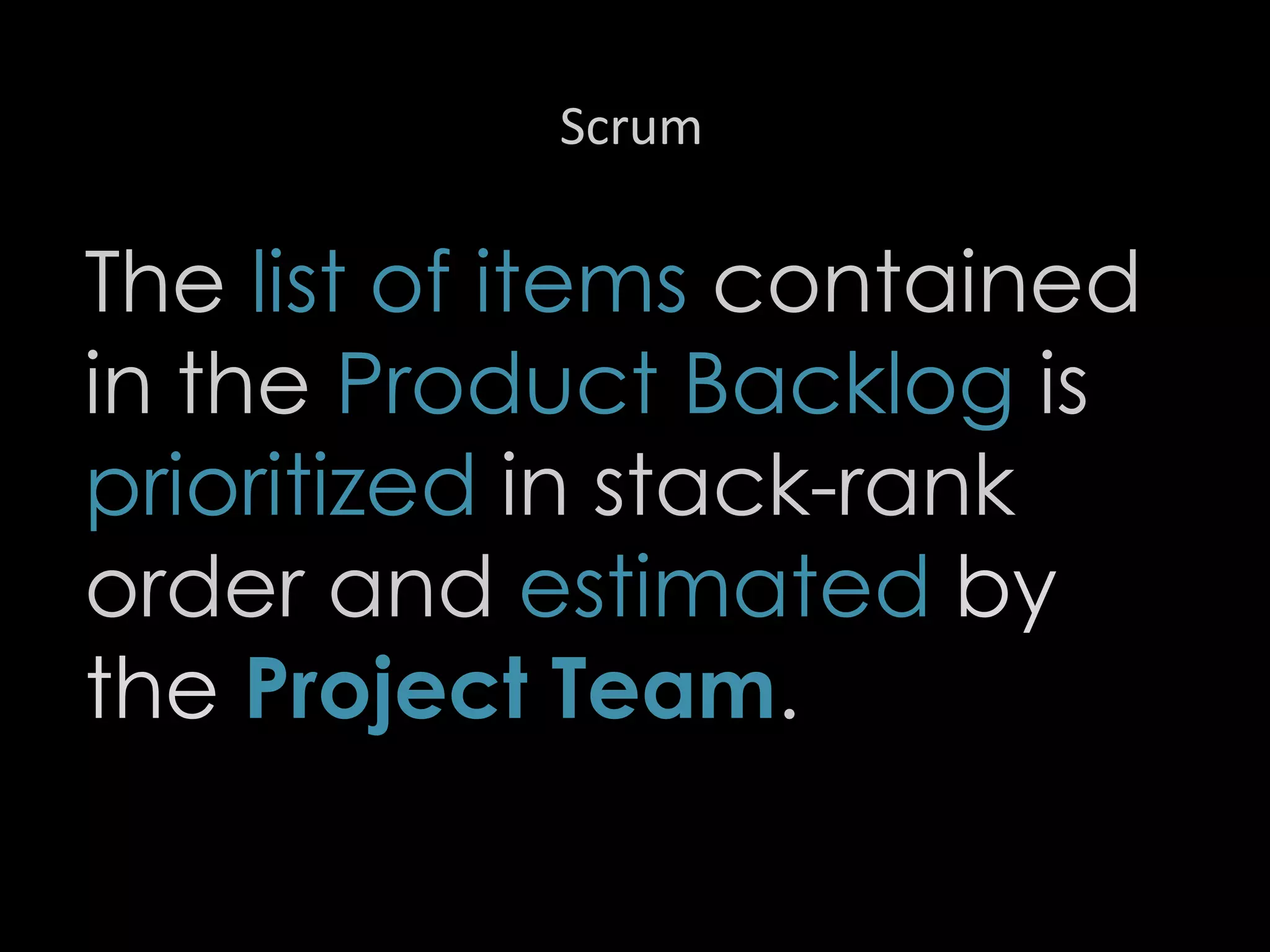 Scrum
The list of items contained
in the Product Backlog is
prioritized in stack-rank
order and estimated by
the Project Team.
21
 
