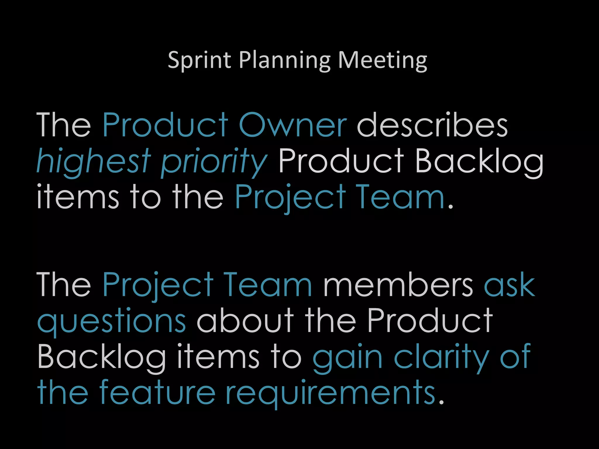 Sprint Planning Meeting
The Product Owner describes
highest priority Product Backlog
items to the Project Team.
The Project Team members ask
questions about the Product
Backlog items to gain clarity of
the feature requirements.
23
 