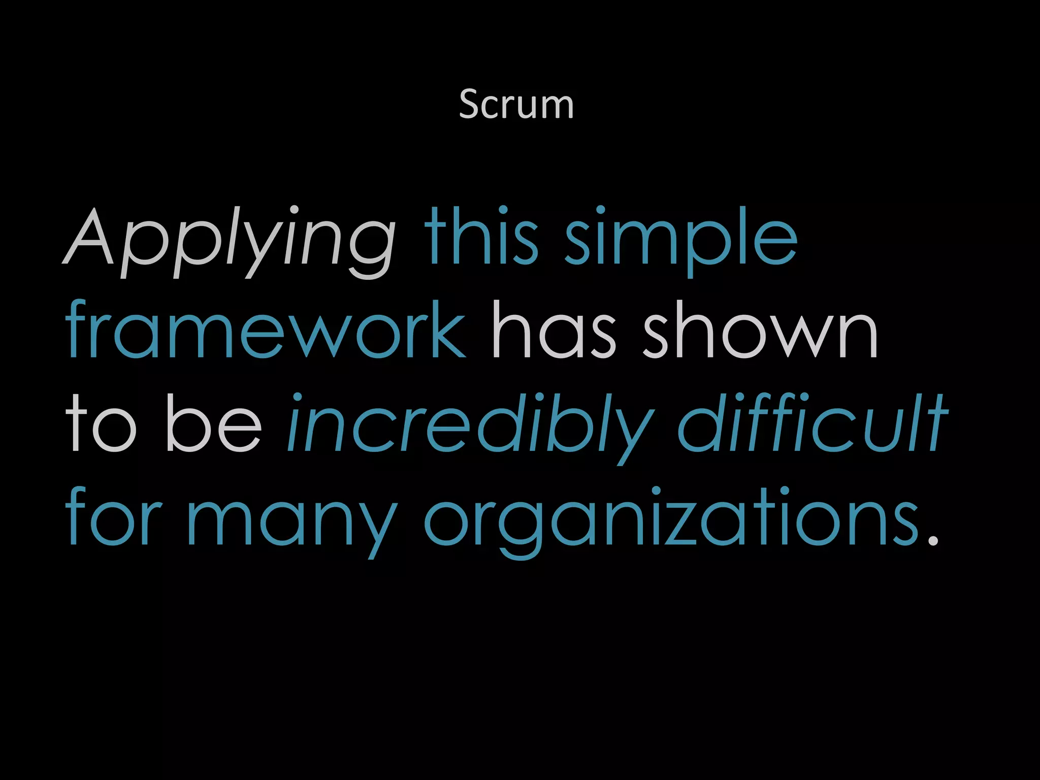 Scrum
Applying this simple
framework has shown
to be incredibly difficult
for many organizations.
34
 