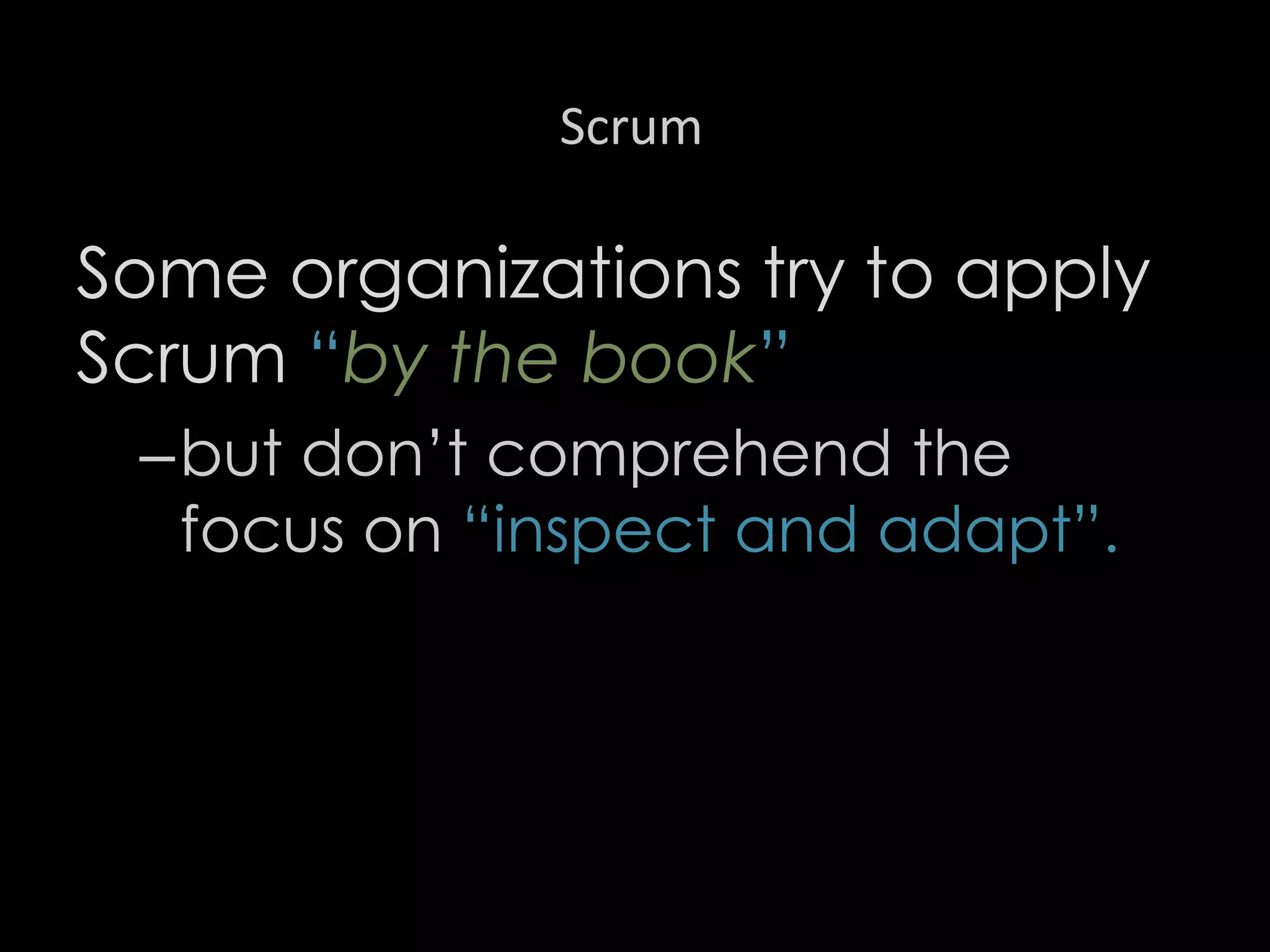 Scrum
Some organizations try to apply
Scrum “by the book”
–but don’t comprehend the
focus on “inspect and adapt”.
35
 