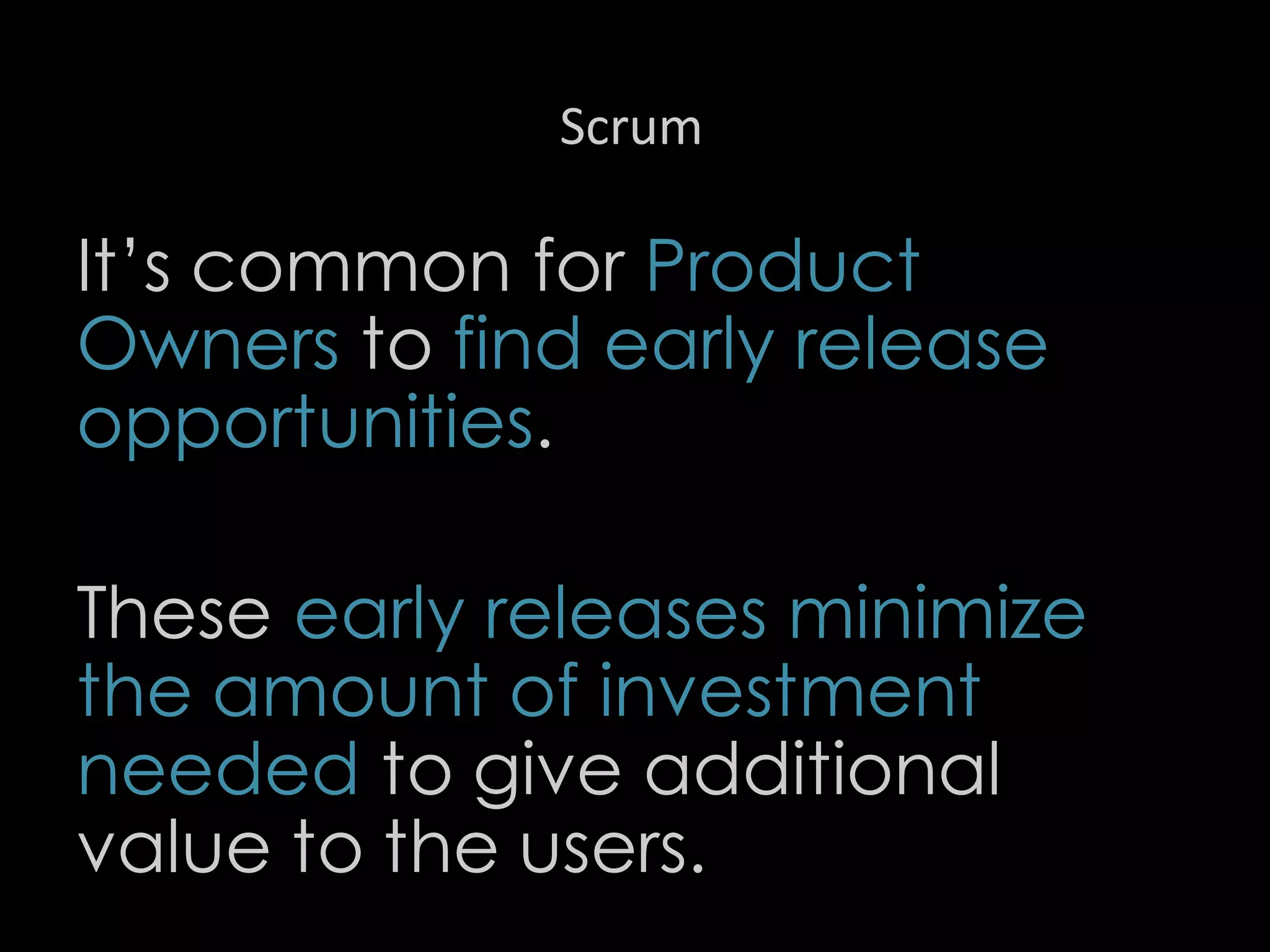 Scrum
It’s common for Product
Owners to find early release
opportunities.
These early releases minimize
the amount of investment
needed to give additional
value to the users.
38
 