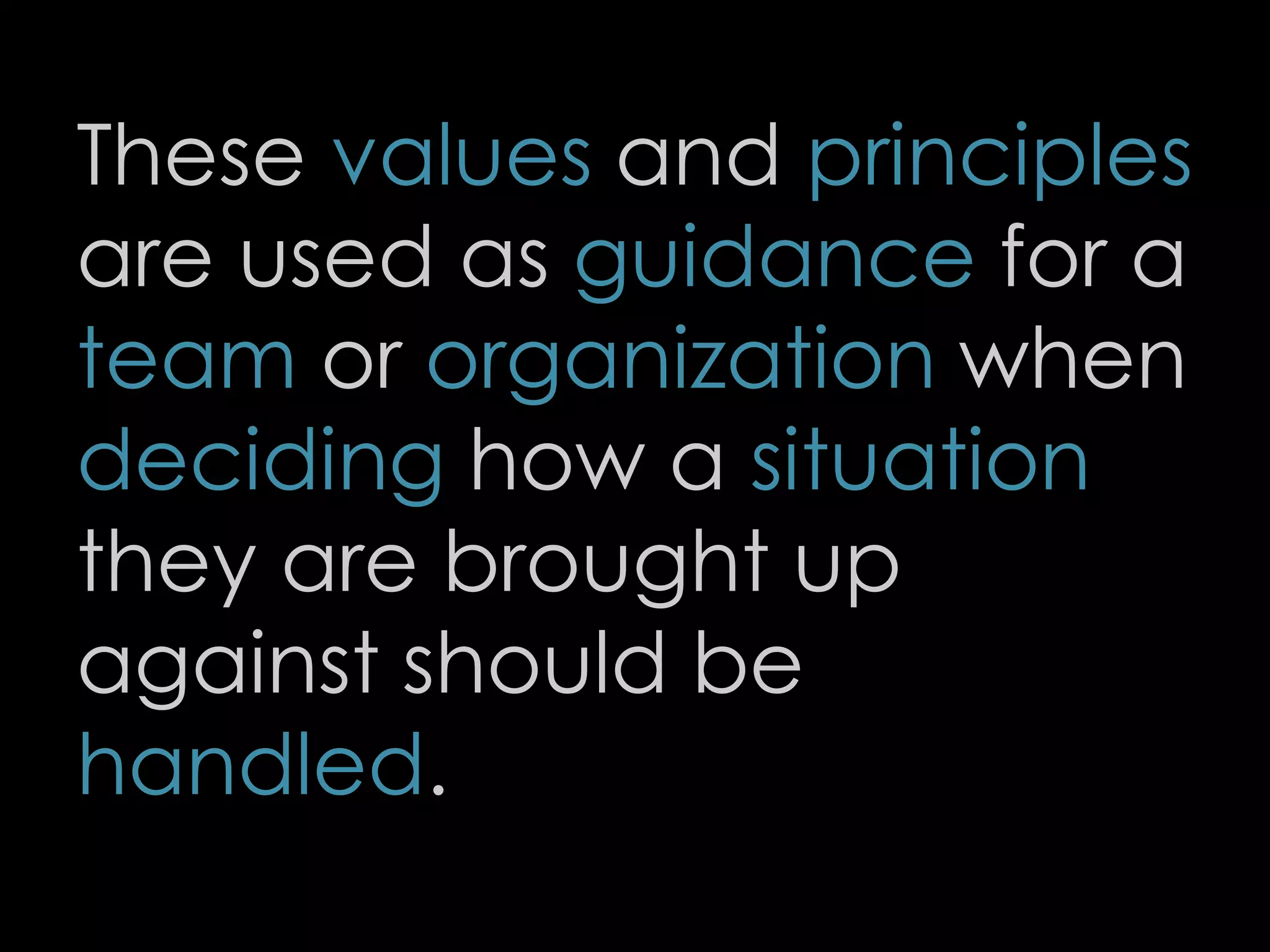 These values and principles
are used as guidance for a
team or organization when
deciding how a situation
they are brought up
against should be
handled.
4
 