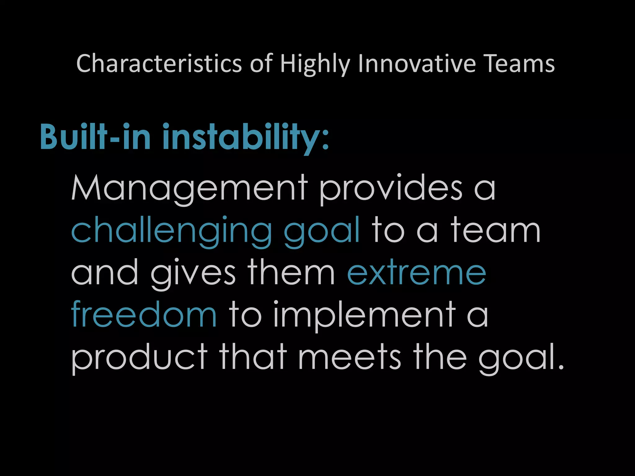 Characteristics of Highly Innovative Teams
Built-in instability:
Management provides a
challenging goal to a team
and gives them extreme
freedom to implement a
product that meets the goal.
41
 