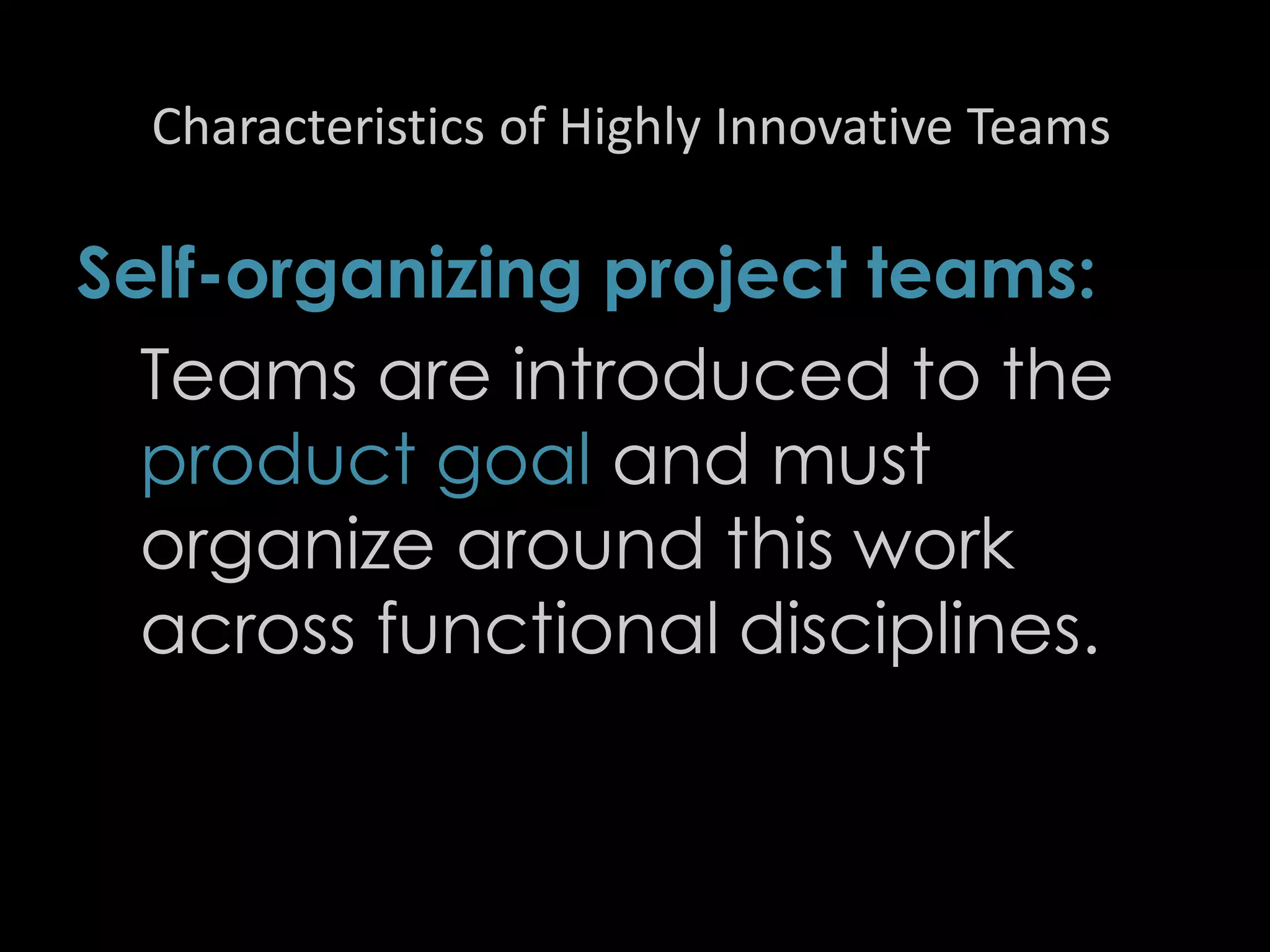 Characteristics of Highly Innovative Teams
Self-organizing project teams:
Teams are introduced to the
product goal and must
organize around this work
across functional disciplines.
42
 