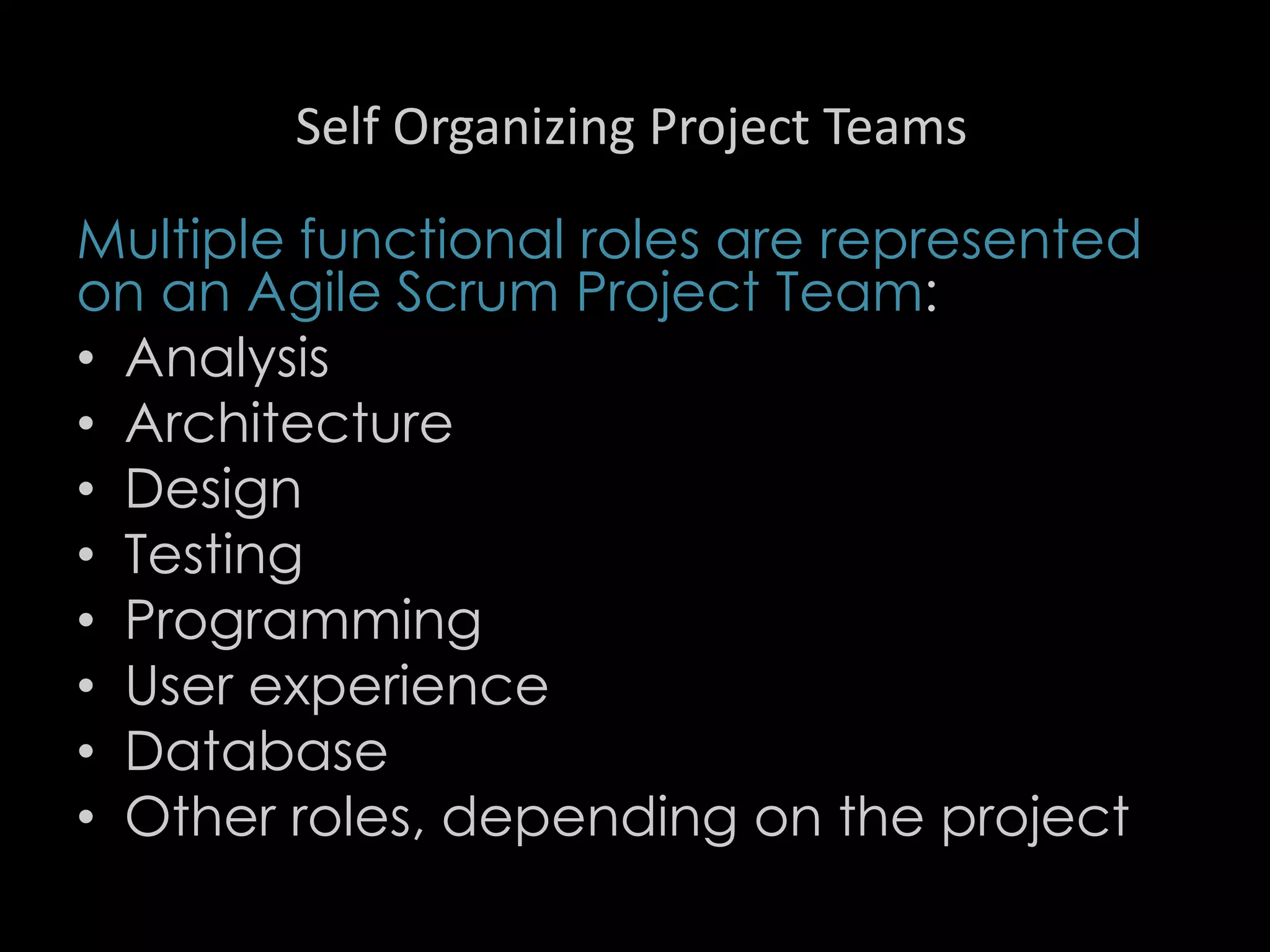 Self Organizing Project Teams
Multiple functional roles are represented
on an Agile Scrum Project Team:
• Analysis
• Architecture
• Design
• Testing
• Programming
• User experience
• Database
• Other roles, depending on the project
48
 
