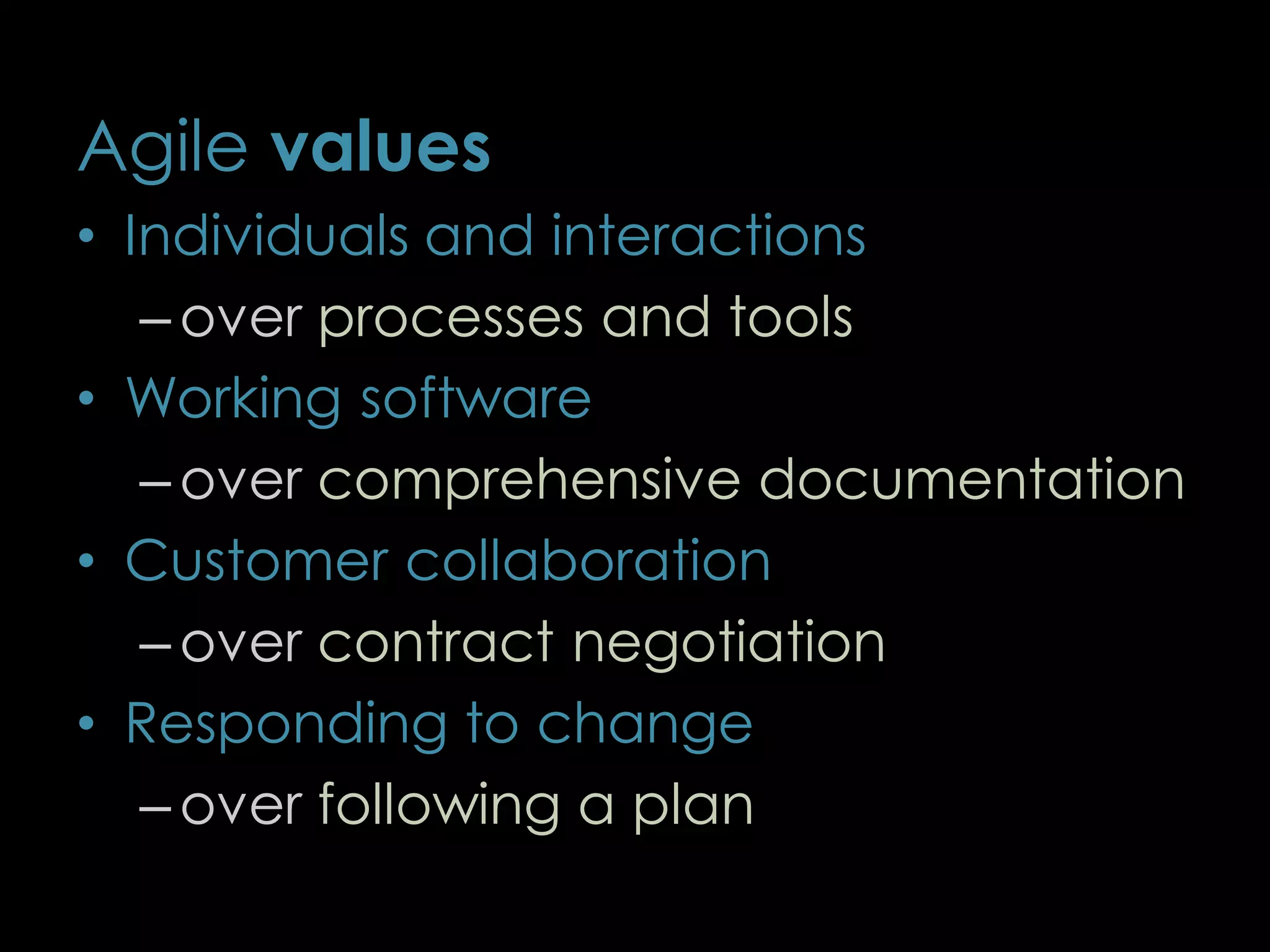 Agile values
• Individuals and interactions
– over processes and tools
• Working software
– over comprehensive documentation
• Customer collaboration
– over contract negotiation
• Responding to change
– over following a plan
5
 