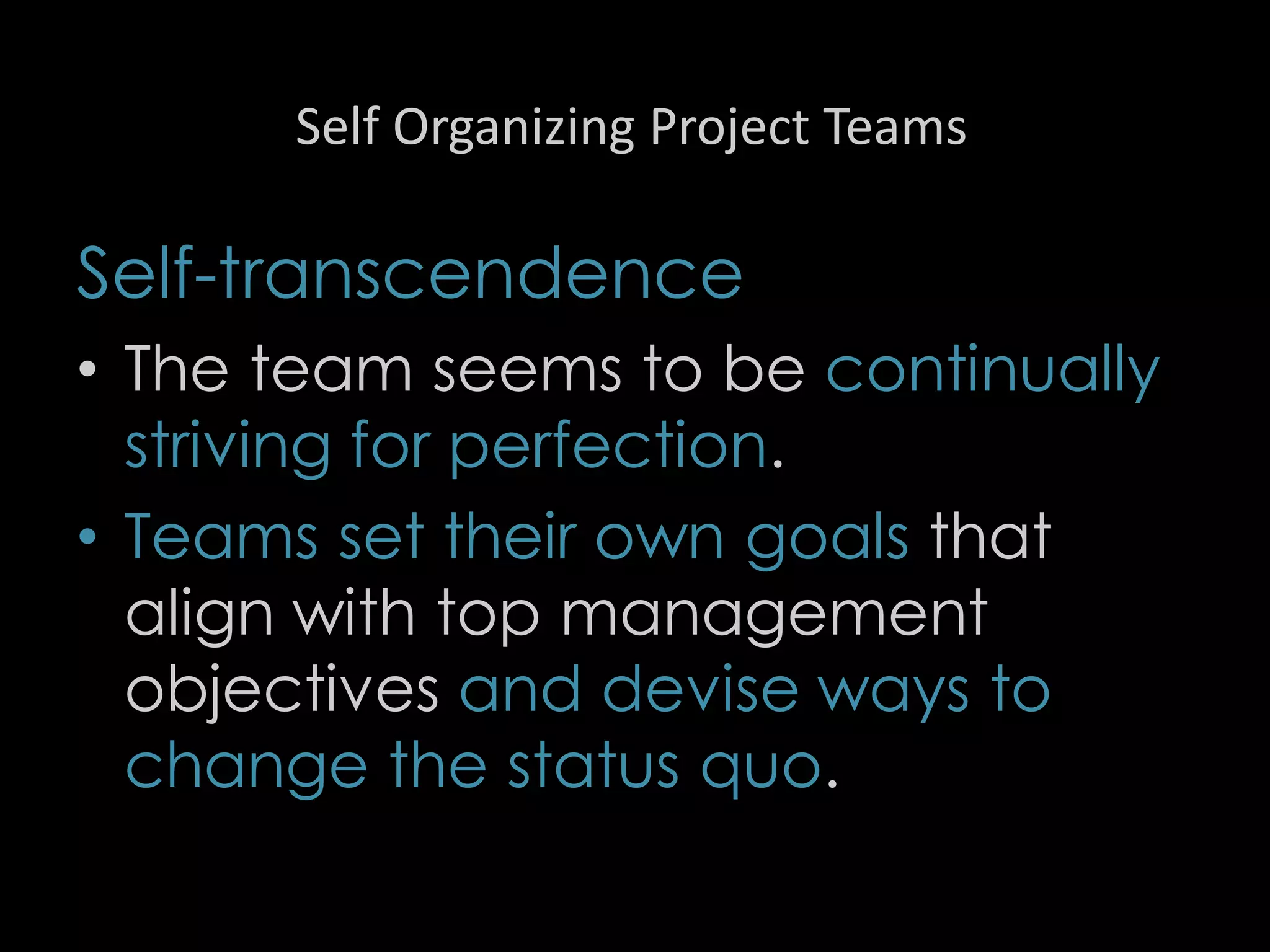 Self Organizing Project Teams
Self-transcendence
• The team seems to be continually
striving for perfection.
• Teams set their own goals that
align with top management
objectives and devise ways to
change the status quo.
53
 