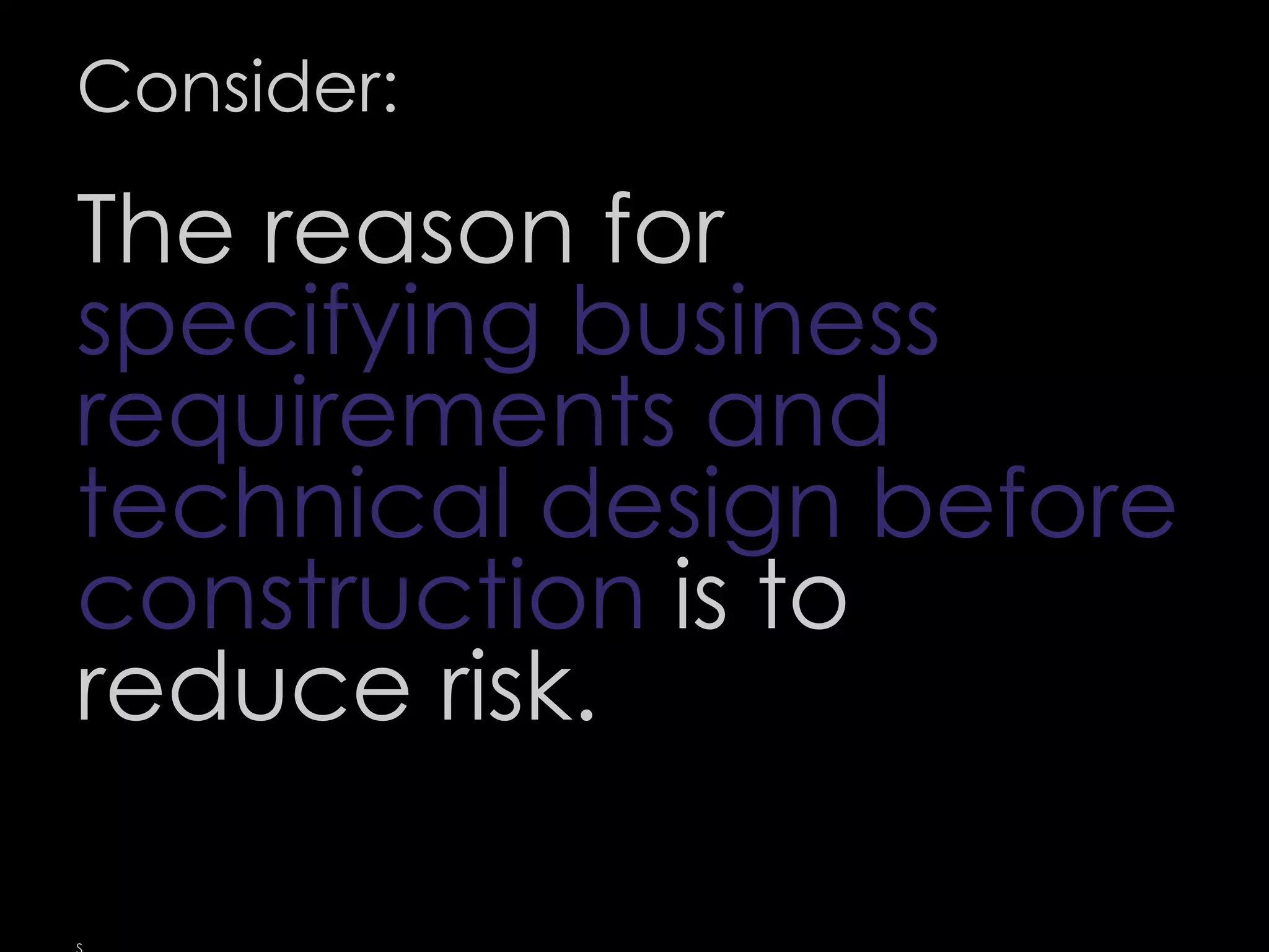 Consider:
The reason for
specifying business
requirements and
technical design before
construction is to
reduce risk.
58
 