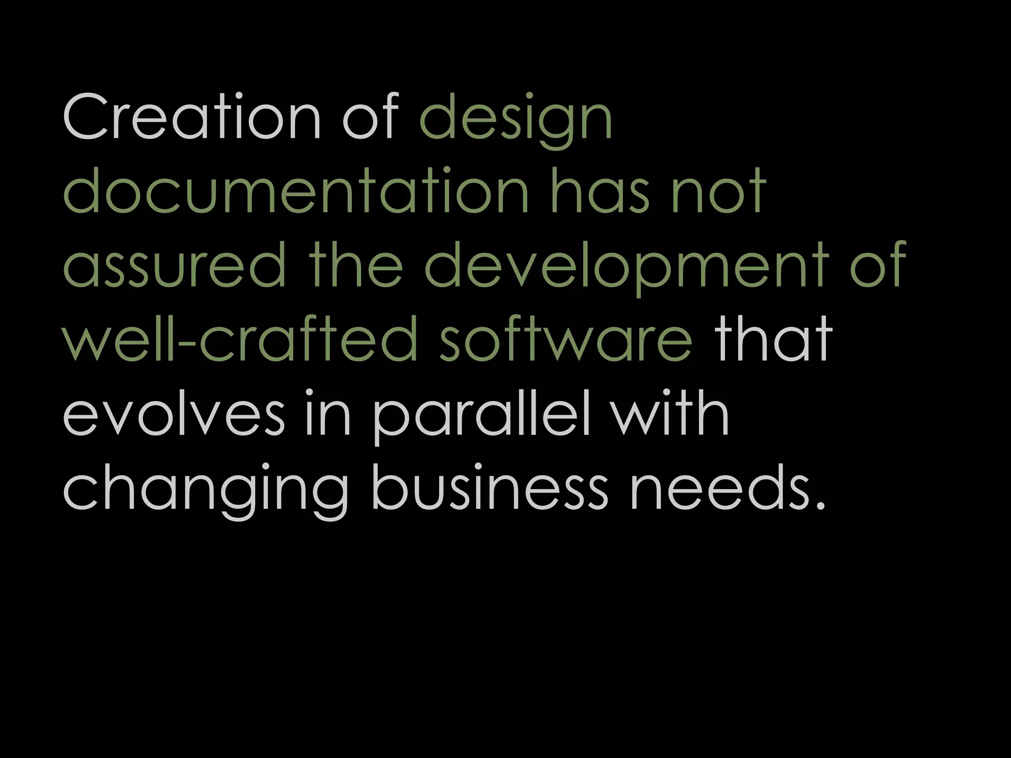 Creation of design
documentation has not
assured the development of
well-crafted software that
evolves in parallel with
changing business needs.
62
 