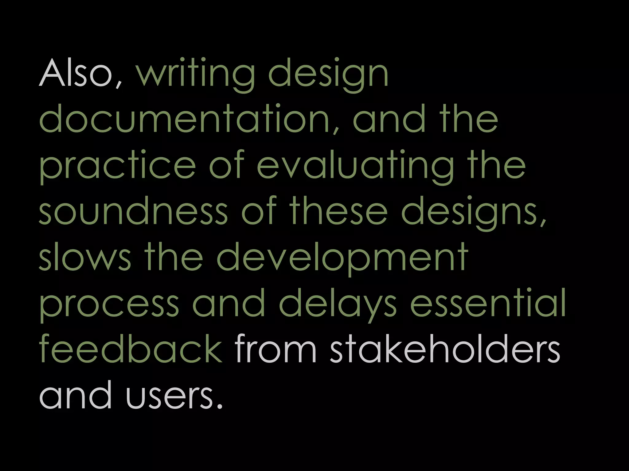 Also, writing design
documentation, and the
practice of evaluating the
soundness of these designs,
slows the development
process and delays essential
feedback from stakeholders
and users.
63
 