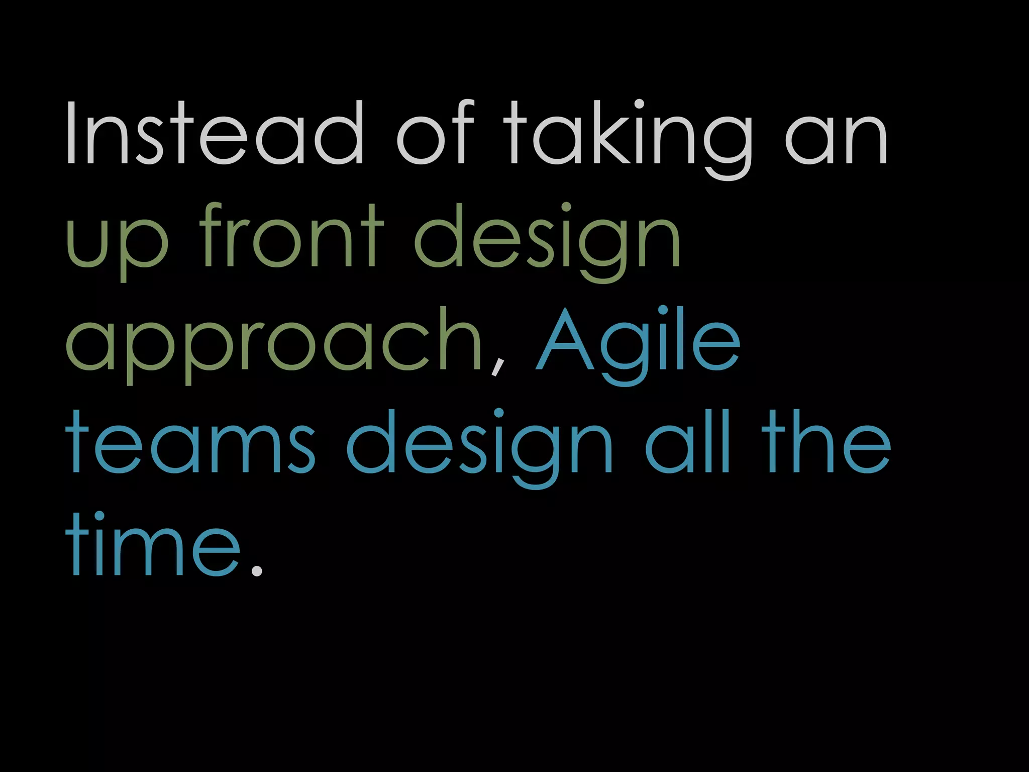 Instead of taking an
up front design
approach, Agile
teams design all the
time.
64
 