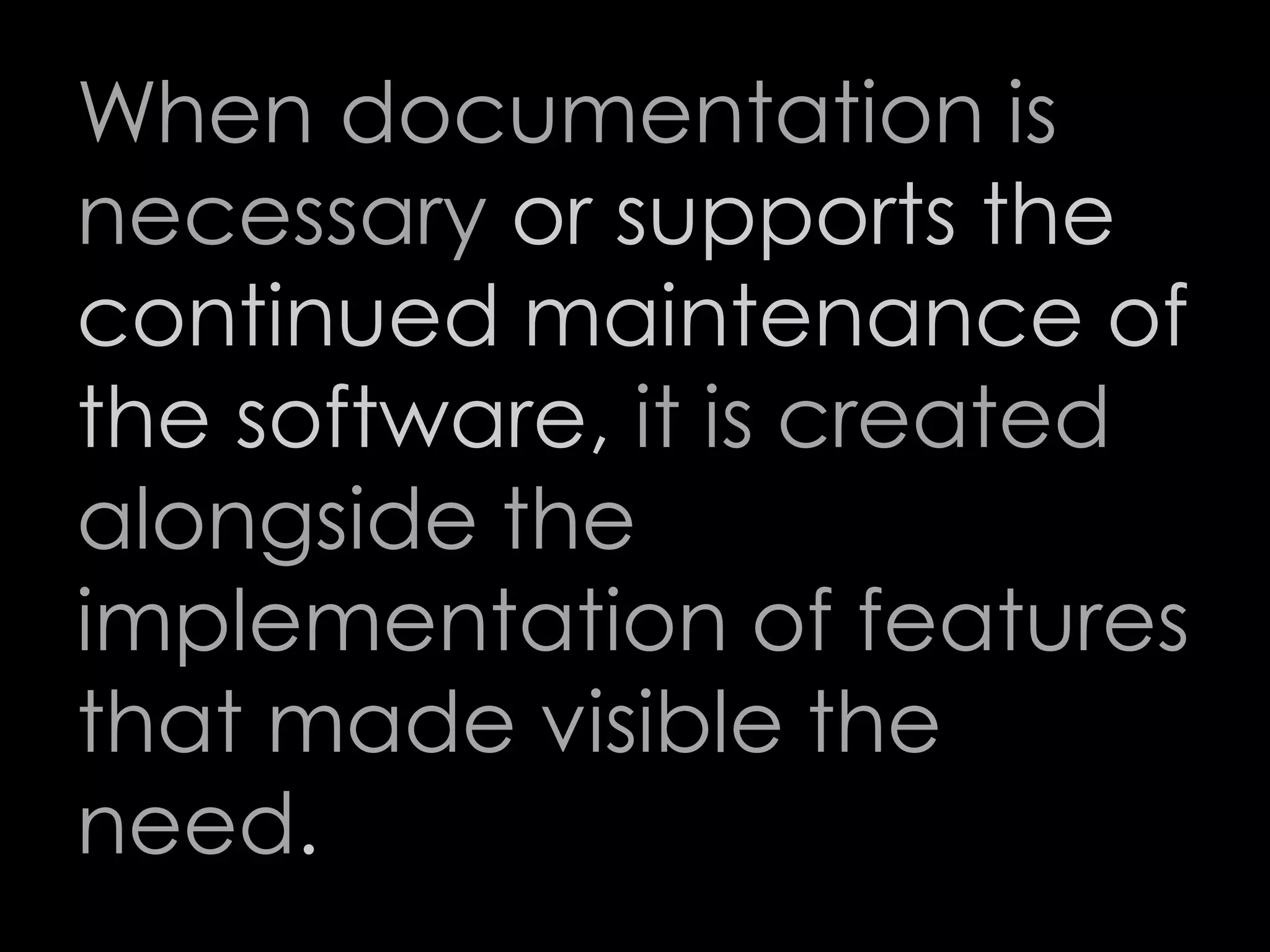 When documentation is
necessary or supports the
continued maintenance of
the software, it is created
alongside the
implementation of features
that made visible the
need.
70
 