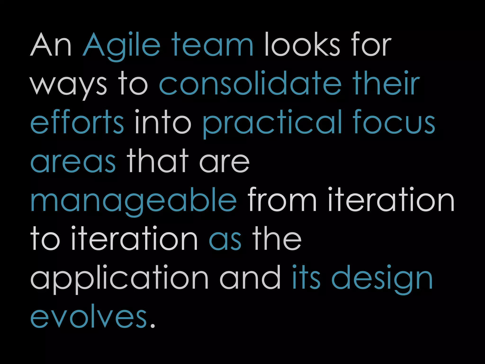 An Agile team looks for
ways to consolidate their
efforts into practical focus
areas that are
manageable from iteration
to iteration as the
application and its design
evolves.
79
 