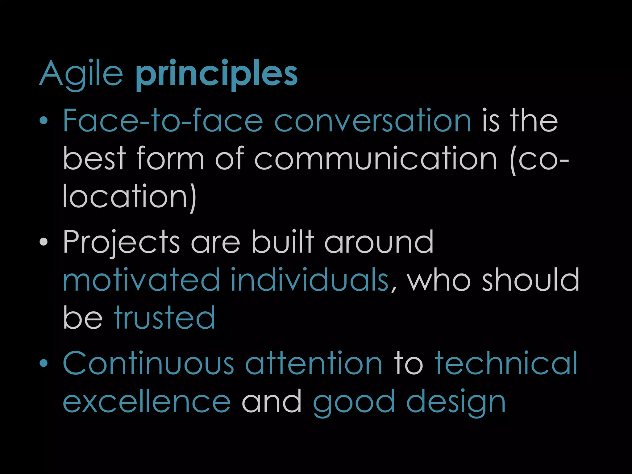 Agile principles
• Face-to-face conversation is the
best form of communication (co-
location)
• Projects are built around
motivated individuals, who should
be trusted
• Continuous attention to technical
excellence and good design
8
 