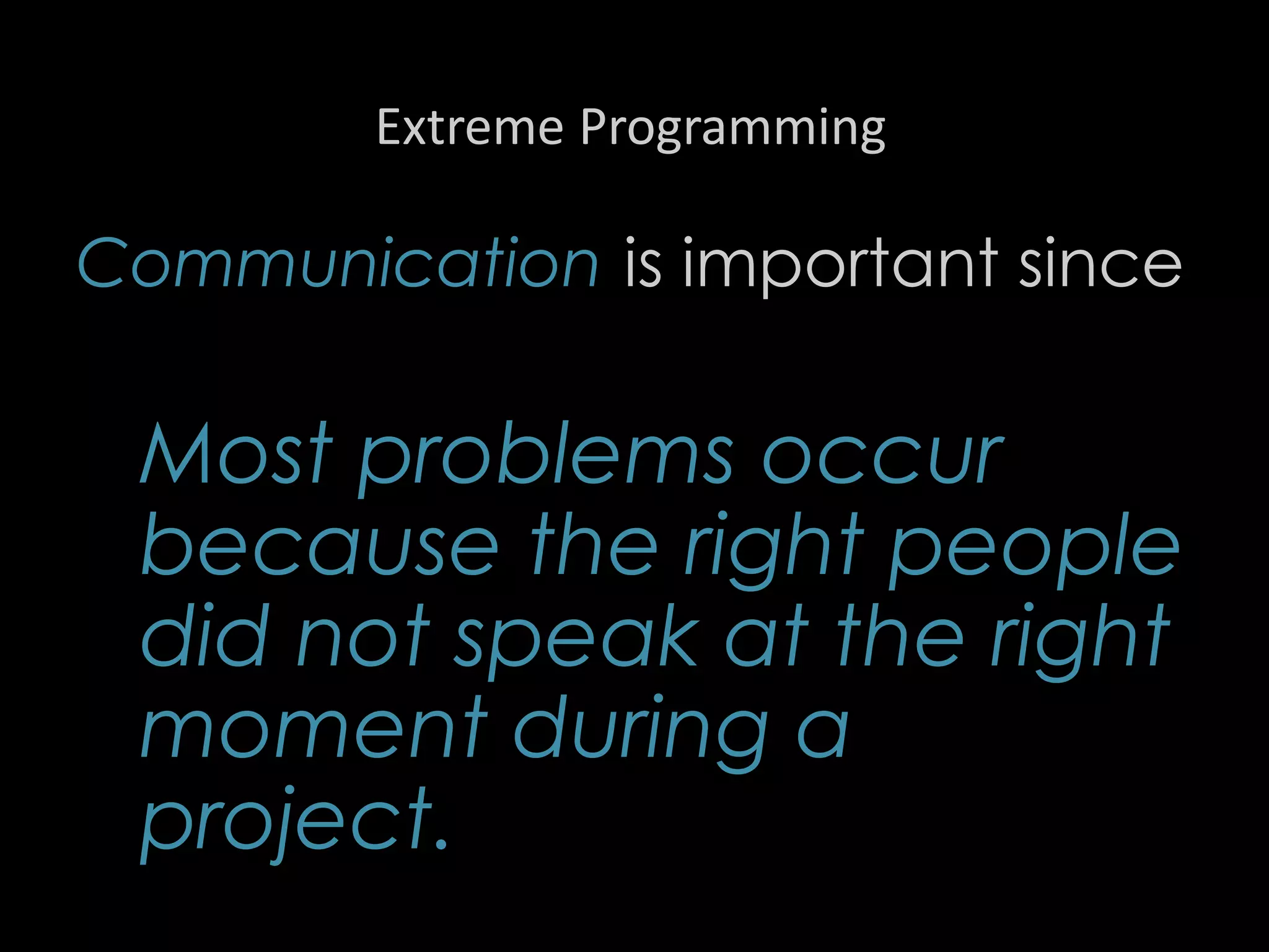 Extreme Programming
Communication is important since
Most problems occur
because the right people
did not speak at the right
moment during a
project.
86
 