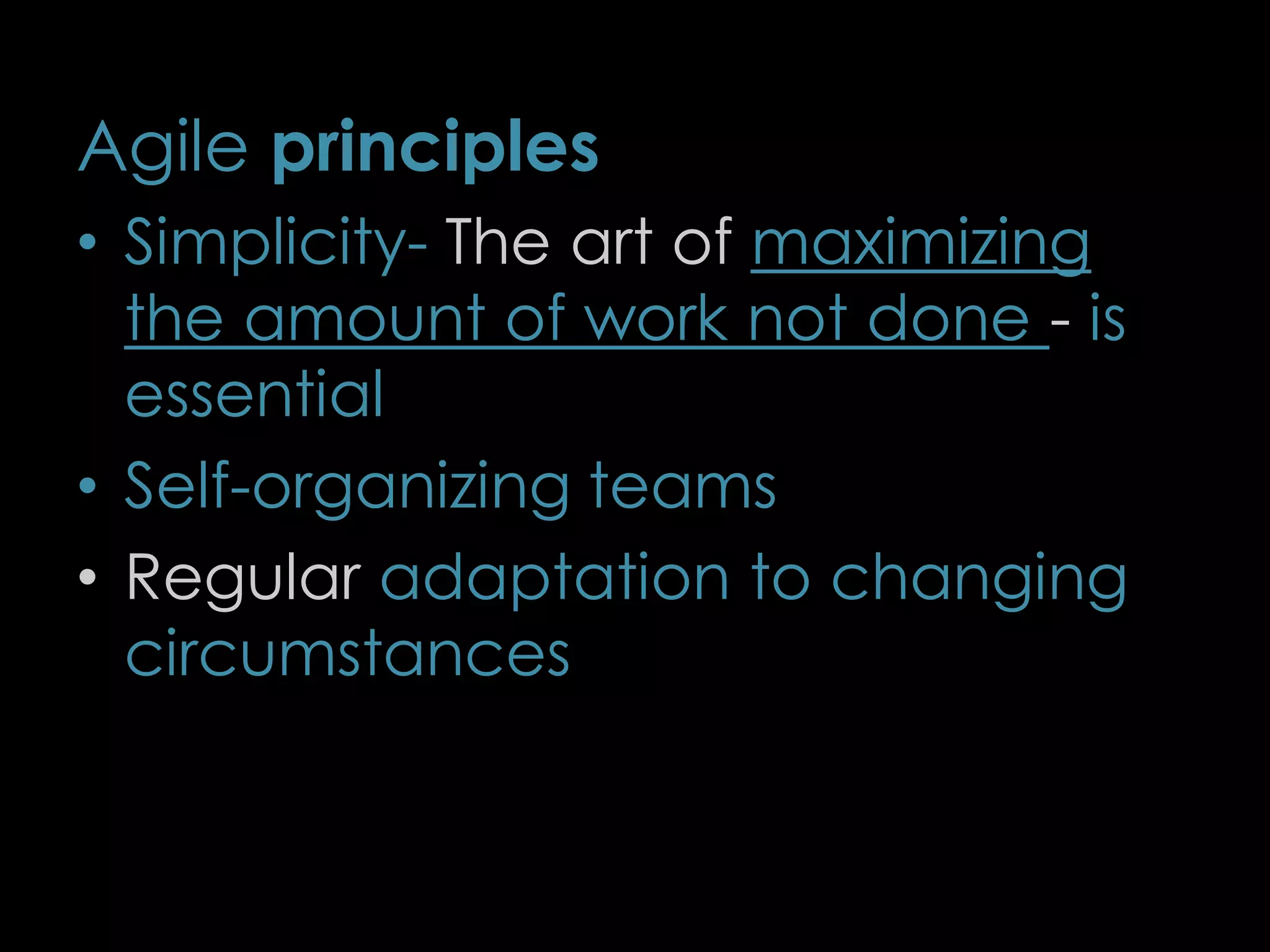 Agile principles
• Simplicity- The art of maximizing
the amount of work not done - is
essential
• Self-organizing teams
• Regular adaptation to changing
circumstances
9
 