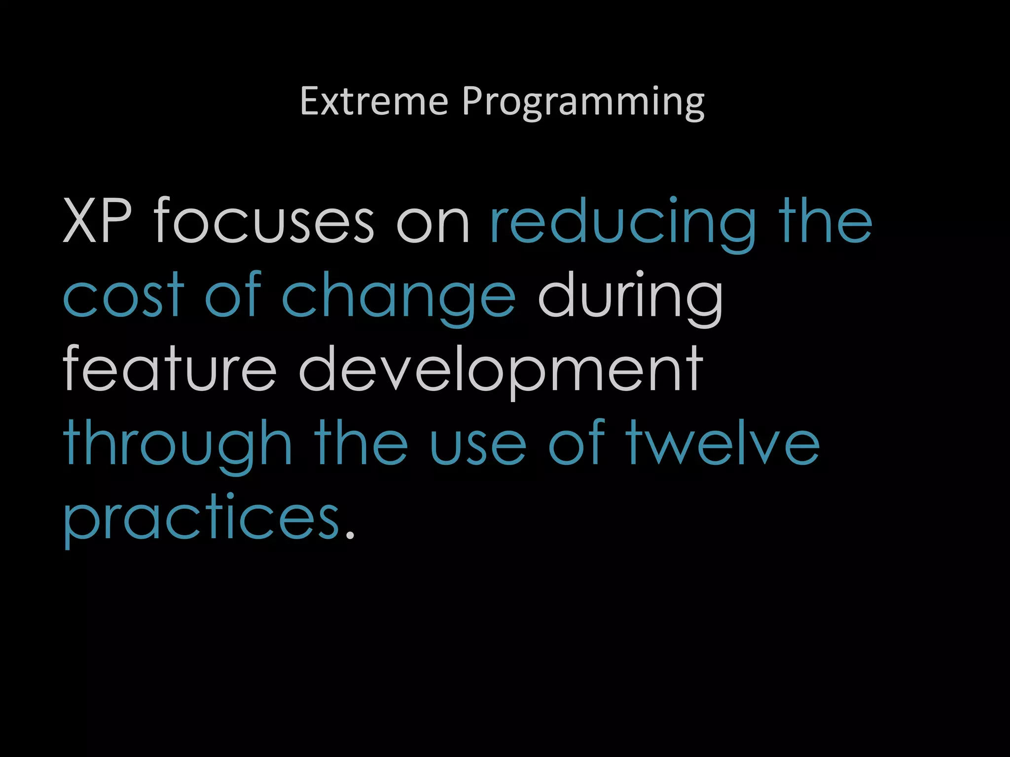 Extreme Programming
XP focuses on reducing the
cost of change during
feature development
through the use of twelve
practices.
93
 