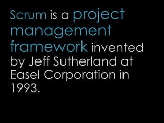 Scrum is a project
management
framework invented
by Jeff Sutherland at
Easel Corporation in
1993.
15
 