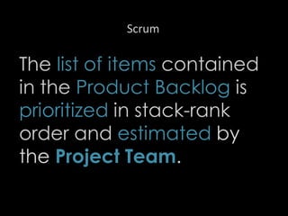 Scrum
The list of items contained
in the Product Backlog is
prioritized in stack-rank
order and estimated by
the Project Team.
21
 