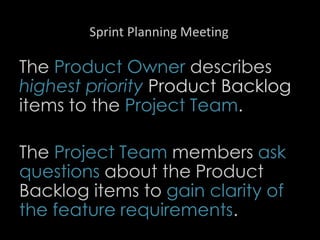 Sprint Planning Meeting
The Product Owner describes
highest priority Product Backlog
items to the Project Team.
The Project Team members ask
questions about the Product
Backlog items to gain clarity of
the feature requirements.
23
 