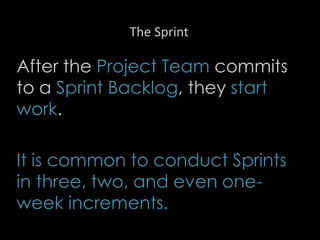 The Sprint
After the Project Team commits
to a Sprint Backlog, they start
work.
It is common to conduct Sprints
in three, two, and even one-
week increments.
26
 
