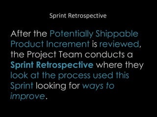 Sprint Retrospective
After the Potentially Shippable
Product Increment is reviewed,
the Project Team conducts a
Sprint Retrospective where they
look at the process used this
Sprint looking for ways to
improve.
31
 