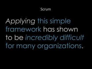 Scrum
Applying this simple
framework has shown
to be incredibly difficult
for many organizations.
34
 